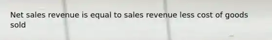 Net sales revenue is equal to sales revenue less cost of goods sold