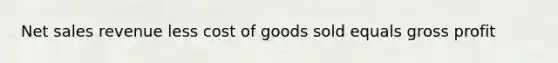 Net sales revenue less cost of goods sold equals gross profit