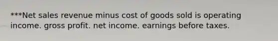 ***Net sales revenue minus cost of goods sold is operating income. gross profit. net income. earnings before taxes.