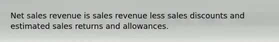 <a href='https://www.questionai.com/knowledge/ksNDOTmr42-net-sales' class='anchor-knowledge'>net sales</a> revenue is sales revenue less <a href='https://www.questionai.com/knowledge/kUgZVsLhgj-sales-discounts' class='anchor-knowledge'>sales discounts</a> and estimated <a href='https://www.questionai.com/knowledge/kJGNBSqiqB-sales-returns-and-allowances' class='anchor-knowledge'>sales returns and allowances</a>.