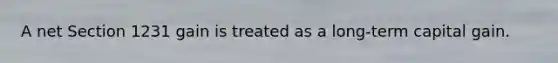 A net Section 1231 gain is treated as a long-term capital gain.