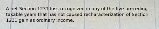 A net Section 1231 loss recognized in any of the five preceding taxable years that has not caused recharacterization of Section 1231 gain as ordinary income.