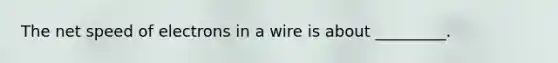 The net speed of electrons in a wire is about _________.