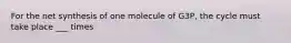 For the net synthesis of one molecule of G3P, the cycle must take place ___ times