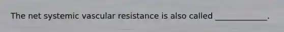 The net systemic vascular resistance is also called _____________.