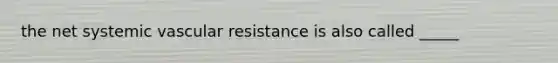 the net systemic vascular resistance is also called _____