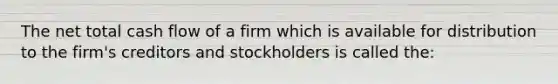 The net total cash flow of a firm which is available for distribution to the firm's creditors and stockholders is called the: