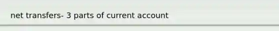 net transfers- 3 parts of current account