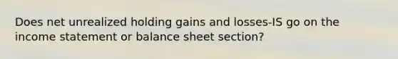 Does net unrealized holding gains and losses-IS go on the income statement or balance sheet section?