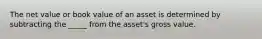 The net value or book value of an asset is determined by subtracting the _____ from the asset's gross value.