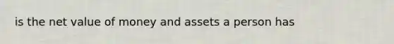 is the net value of money and assets a person has