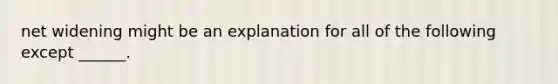 net widening might be an explanation for all of the following except ______.