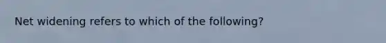 Net widening refers to which of the following?