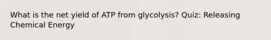 What is the net yield of ATP from glycolysis? Quiz: Releasing Chemical Energy