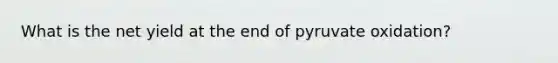 What is the net yield at the end of pyruvate oxidation?