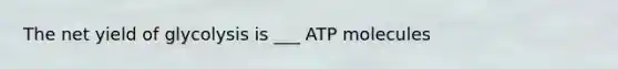 The net yield of glycolysis is ___ ATP molecules