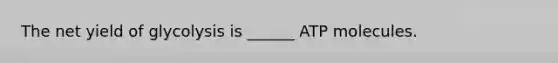 The net yield of glycolysis is ______ ATP molecules.