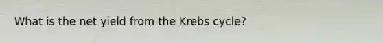 What is the net yield from the <a href='https://www.questionai.com/knowledge/kqfW58SNl2-krebs-cycle' class='anchor-knowledge'>krebs cycle</a>?