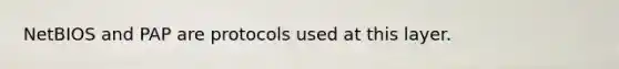 NetBIOS and PAP are protocols used at this layer.