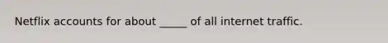 Netflix accounts for about _____ of all internet traffic.