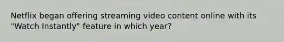 Netflix began offering streaming video content online with its "Watch Instantly" feature in which year?