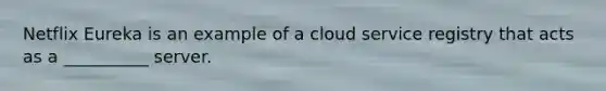 Netflix Eureka is an example of a cloud service registry that acts as a __________ server.