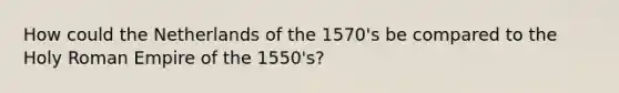 How could the Netherlands of the 1570's be compared to the Holy Roman Empire of the 1550's?