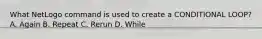 What NetLogo command is used to create a CONDITIONAL LOOP? A. Again B. Repeat C. Rerun D. While