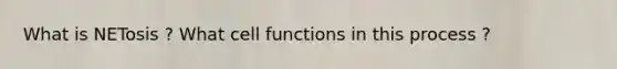 What is NETosis ? What cell functions in this process ?