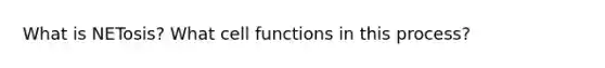 What is NETosis? What cell functions in this process?