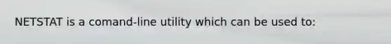 NETSTAT is a comand-line utility which can be used to: