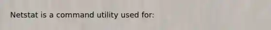 Netstat is a command utility used for: