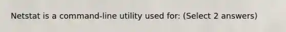 Netstat is a command-line utility used for: (Select 2 answers)