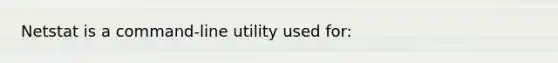 Netstat is a command-line utility used for: