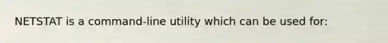 NETSTAT is a command-line utility which can be used for: