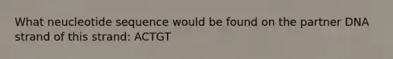 What neucleotide sequence would be found on the partner DNA strand of this strand: ACTGT