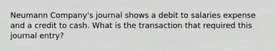 Neumann Company's journal shows a debit to salaries expense and a credit to cash. What is the transaction that required this journal entry?