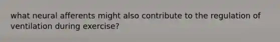 what neural afferents might also contribute to the regulation of ventilation during exercise?