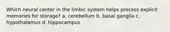 Which neural center in the limbic system helps process explicit memories for storage? a. cerebellum b. basal ganglia c. hypothalamus d. hippocampus