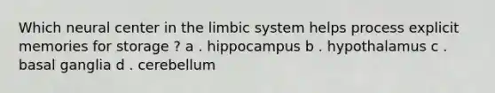 Which neural center in the limbic system helps process explicit memories for storage ? a . hippocampus b . hypothalamus c . basal ganglia d . cerebellum