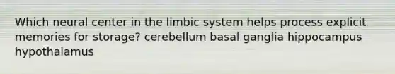 Which neural center in the limbic system helps process explicit memories for storage? cerebellum basal ganglia hippocampus hypothalamus