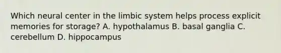 Which neural center in the limbic system helps process explicit memories for storage? A. hypothalamus B. basal ganglia C. cerebellum D. hippocampus