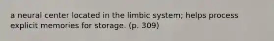 a neural center located in the limbic system; helps process explicit memories for storage. (p. 309)