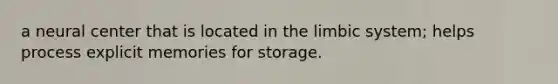 a neural center that is located in the limbic system; helps process explicit memories for storage.