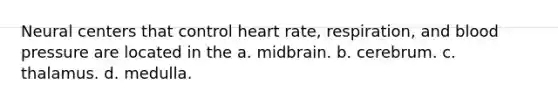 Neural centers that control heart rate, respiration, and blood pressure are located in the a. midbrain. b. cerebrum. c. thalamus. d. medulla.