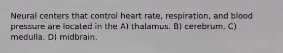 Neural centers that control heart rate, respiration, and blood pressure are located in the A) thalamus. B) cerebrum. C) medulla. D) midbrain.