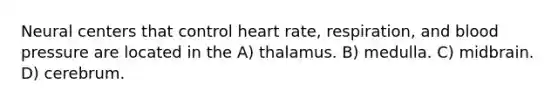 Neural centers that control heart rate, respiration, and blood pressure are located in the A) thalamus. B) medulla. C) midbrain. D) cerebrum.