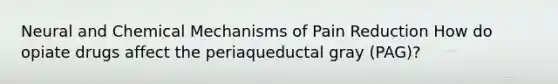 Neural and Chemical Mechanisms of Pain Reduction How do opiate drugs affect the periaqueductal gray (PAG)?