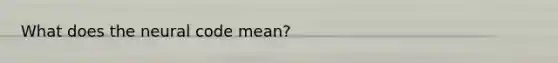 What does the neural code mean?