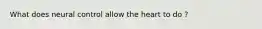 What does neural control allow the heart to do ?